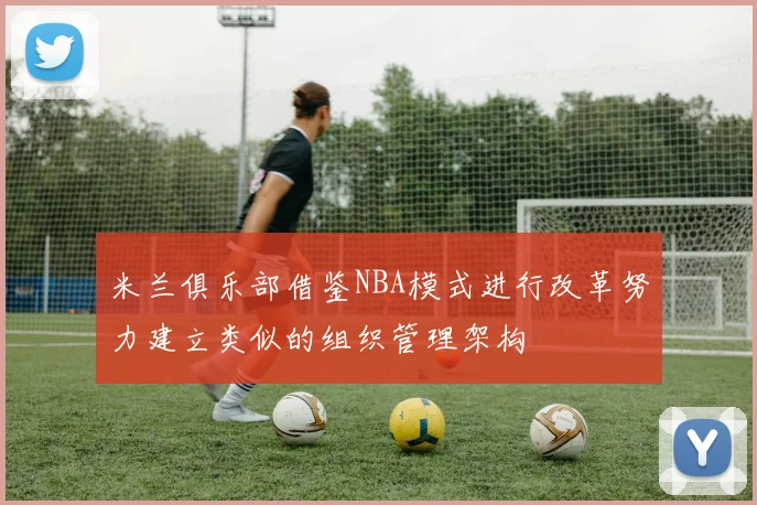 米兰俱乐部借鉴NBA模式进行改革努力建立类似的组织管理架构
