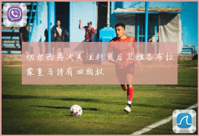 切尔西再次关注科莫后卫雅各布拉蒙皇马持有回购权