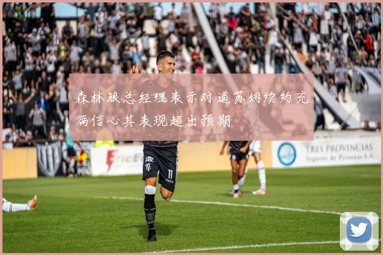 森林狼总经理表示对道苏姆续约充满信心其表现超出预期