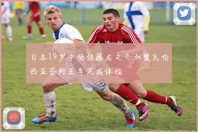 日本19岁中场佐藤龙之介加盟瓦伦西亚签约五年完成体检