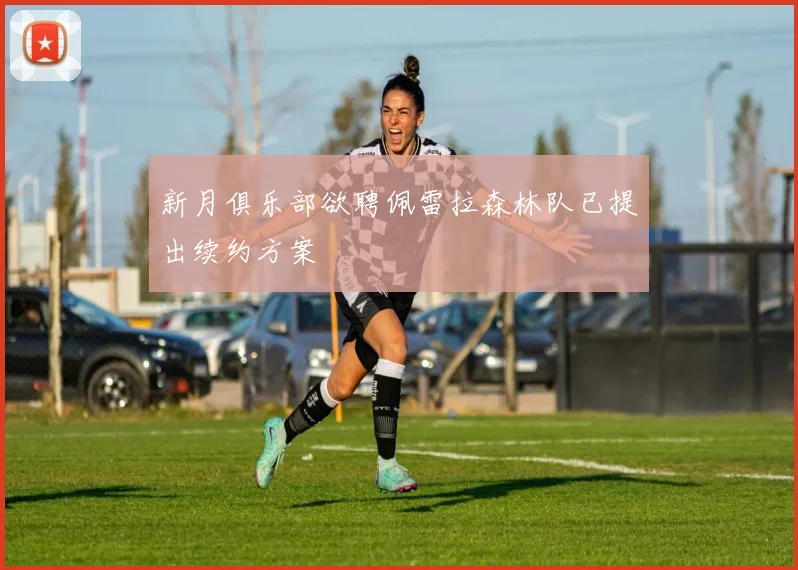 新月俱乐部欲聘佩雷拉森林队已提出续约方案
